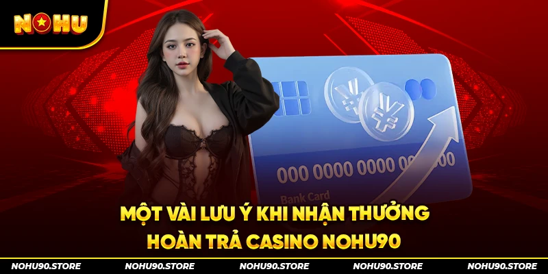 Một vài lưu ý khi nhận thưởng hoàn trả casino Nohu90 